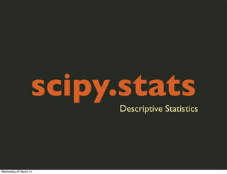 scipy.stats
                         Descriptive Statistics




Wednesday 20 March 13
 