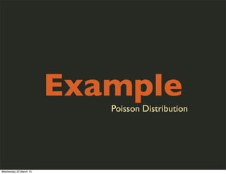 Example
                           Poisson Distribution




Wednesday 20 March 13
 