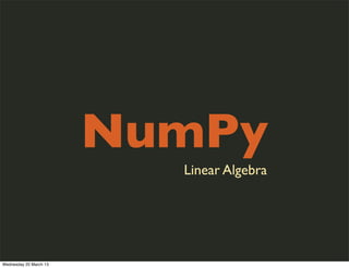 NumPy
                          Linear Algebra




Wednesday 20 March 13
 