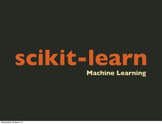 scikit-learn
                        Machine Learning




Wednesday 20 March 13
 