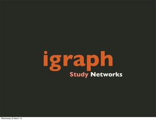 igraph
                          Study Networks




Wednesday 20 March 13
 