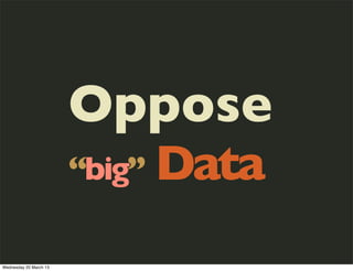 Oppose
                        “big” Data

Wednesday 20 March 13
 