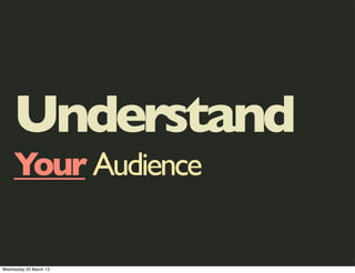 Understand
     Your Audience

Wednesday 20 March 13
 