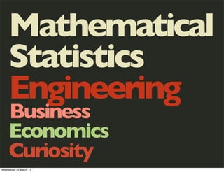 Mathematical
     Statistics
     Engineering
     Business
     Economics
     Curiosity
Wednesday 20 March 13
 