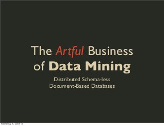 The Artful Business
                        of Data Mining
                            Distributed Schema-less
                           Document-Based Databases




Wednesday 27 March 13
 
