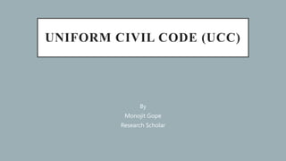 UNIFORM CIVIL CODE (UCC)
By
Monojit Gope
Research Scholar
 