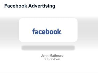 Facebook Advertising

Jenn Mathews
SEOGoddess

 