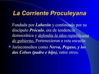La Corriente Proculeyana <ul><li>Fundada por  Laberón  y continuada por su discípulo  Próculo , era de tendencia democráti...