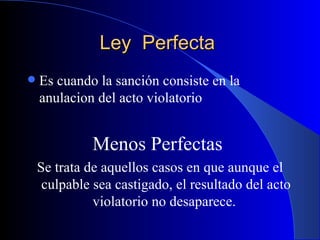 Ley  Perfecta  <ul><li>Es cuando la sanción consiste en la anulacion del acto violatorio  </li></ul><ul><li>Menos Perfecta...