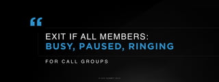 © U C C S U M M I T 2 0 1 9
“EXIT IF ALL MEMBERS:
BUSY, PAUSED, RINGING
F O R C A L L G R O U P S
 