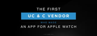 © U C C S U M M I T 2 0 1 9
T H E F I R S T
UC & C VENDOR
A N A P P F O R A P P L E W AT C H
W H O M A D E
 