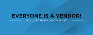 © U C C S U M M I T 2 0 1 9
EVERYONE IS A VENDOR!
YOU JUST DON'T KNOW IT YET
 