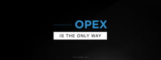 © U C C S U M M I T 2 0 1 9
OPEX
IS THE ONLY WAY
 