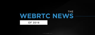 © U C C S U M M I T 2 0 1 9
WEBRTC NEWS
OF 2019
THE
 