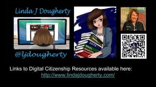 Links to Digital Citizenship Resources available here: 
Presentations: http://www.lindajdougherty.com/ 
 