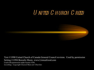 United Church Creed Text ©1990 United Church of Canada General Council revision.  Used by permission Setting ©1994 Borealis Music, www.LinneaGood.com Used with permission under license #344, LicenSing - Copyright Cleared Music for Churches 