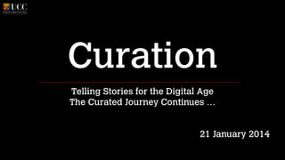 Curation
Telling Stories for the Digital Age
The Curated Journey Continues …
!
!

21 January 2014

 