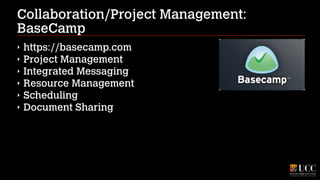 Collaboration/Project Management:
BaseCamp
‣
‣
‣
‣
‣
‣

https://basecamp.com
Project Management
Integrated Messaging
Resource Management
Scheduling
Document Sharing

 
