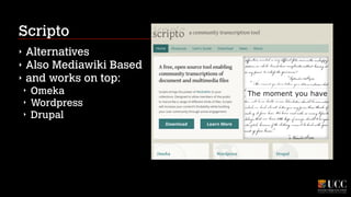 Scripto
‣
‣
‣

Alternatives
Also Mediawiki Based
and works on top:
‣
‣
‣

Omeka
Wordpress
Drupal

 