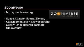 Zooniverse
‣

http://zooniverse.org
!

‣
‣
‣
‣

Space, Climate, Nature, Biology
Citizen Scientists = Crowdsourcing
Nearly 1M registered partners
Old Weather

 