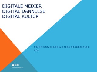 DIGITALE MEDIER
DIGITAL DANNELSE
DIGITAL KULTUR




           FRANK STØVELBÆK & STEEN SØNDERGAARD
           UCC
 