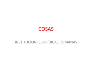 COSAS INSTITUCIONES JURÍDICAS ROMANAS 