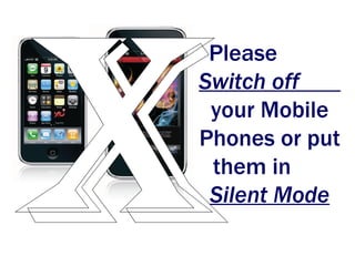Please
Switch off
 your Mobile
Phones or put
 them in
 Silent Mode
 
