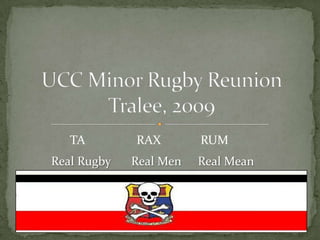 UCC Minor Rugby Reunion  Tralee, 2009 TA RAX RUM Real Men Real Rugby Real Mean 