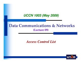 UCCN 1003 (May 2009)


Data Communications & Networks
           (Lecture 09)



       Access Control List
 