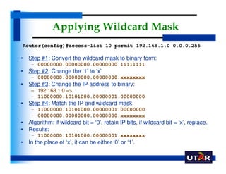 Applying Wildcard Mask
Router(config)#access-list 10 permit 192.168.1.0 0.0.0.255

• Step #1: Convert the wildcard mask to...