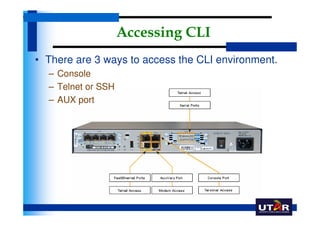 Accessing CLI
• There are 3 ways to access the CLI environment.
  – Console
  – Telnet or SSH
  – AUX port
 