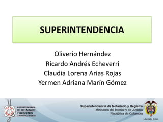 SUPERINTENDENCIA  Oliverio Hernández Ricardo Andrés Echeverri  Claudia Lorena Arias Rojas Yermen Adriana Marín Gómez  
