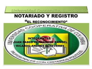 Universidad Cooperativa de Colombia  NOTARIADO Y REGISTRO“EL RECONOCIMIENTO” INTEGRANTES ,[object Object]