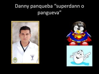 Danny panqueba “superdann o pangueva”