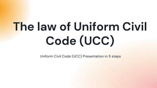 Uniform Civil Code (UCC) Presentation in 5 steps
The law of Uniform Civil
Code (UCC)
 