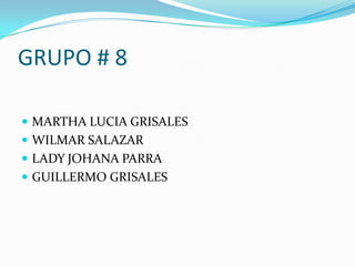 GRUPO # 8 MARTHA LUCIA GRISALES WILMAR SALAZAR  LADY JOHANA PARRA  GUILLERMO GRISALES 