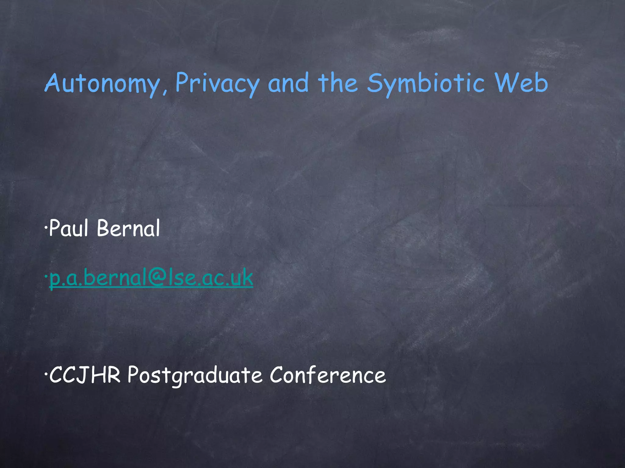 Autonomy, Privacy and the Symbiotic Web Paul Bernal [email_address] CCJHR Postgraduate Conference 