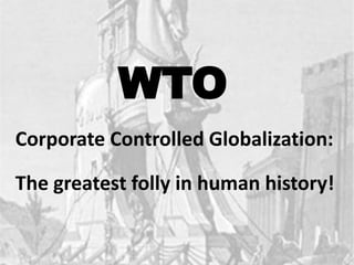 WTOCorporate Controlled Globalization: The greatest folly in human history!