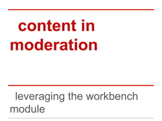 content in
moderation
leveraging the workbench
module
 