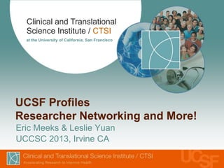 Clinical and Translational
Science Institute / CTSI
at the University of California, San Francisco
UCSF Profiles
Researcher Networking and More!
Eric Meeks & Leslie Yuan
UCCSC 2013, Irvine CA
 