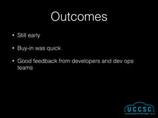 Outcomes
• Still early
• Buy-in was quick
• Good feedback from developers and dev ops
teams
 