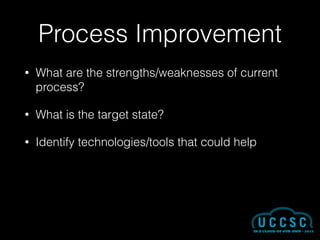 Process Improvement
• What are the strengths/weaknesses of current
process?
• What is the target state?
• Identify technologies/tools that could help
 