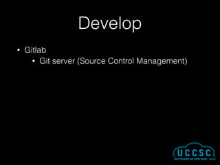 Develop
• Gitlab
• Git server (Source Control Management)
 