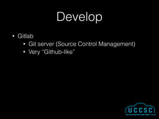 Develop
• Gitlab
• Git server (Source Control Management)
• Very “Github-like”
 