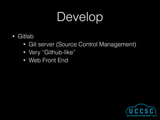 Develop
• Gitlab
• Git server (Source Control Management)
• Very “Github-like”
• Web Front End
 