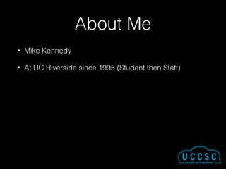 About Me
• Mike Kennedy
• At UC Riverside since 1995 (Student then Staff)
 