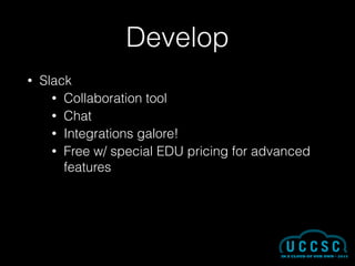 Develop
• Slack
• Collaboration tool
• Chat
• Integrations galore!
• Free w/ special EDU pricing for advanced
features
 
