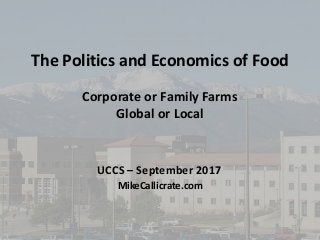 The Politics and Economics of Food
Corporate or Family Farms
Global or Local
MikeCallicrate.com
UCCS – September 2017
1
 