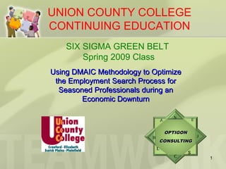 UNION COUNTY COLLEGE CONTINUING EDUCATION SIX SIGMA GREEN BELT   Spring 2009 Class Using DMAIC Methodology to Optimize the Employment Search Process for Seasoned Professionals during an Economic Downturn M B 