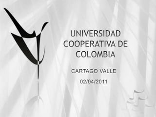UNIVERSIDAD COOPERATIVA DE COLOMBIA CARTAGO VALLE 02/04/2011 